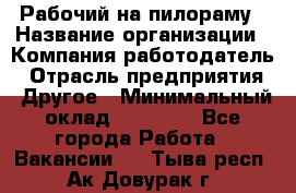 Рабочий на пилораму › Название организации ­ Компания-работодатель › Отрасль предприятия ­ Другое › Минимальный оклад ­ 20 000 - Все города Работа » Вакансии   . Тыва респ.,Ак-Довурак г.